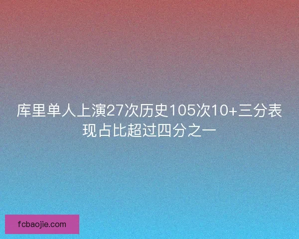 库里单人上演27次历史105次10+三分表现占比超过四分之一