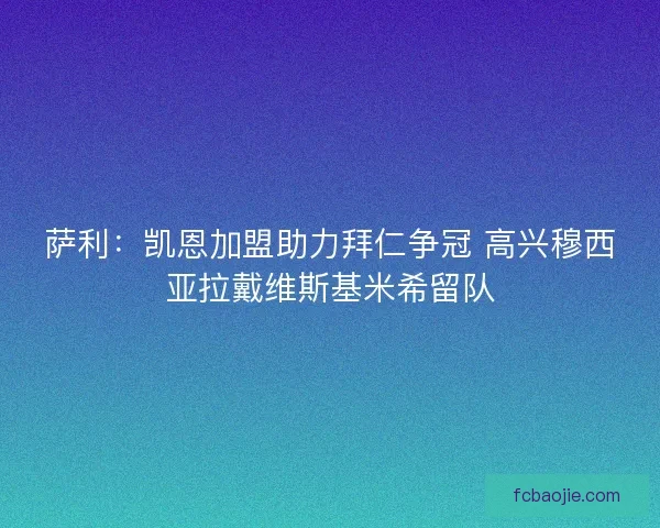 萨利：凯恩加盟助力拜仁争冠 高兴穆西亚拉戴维斯基米希留队