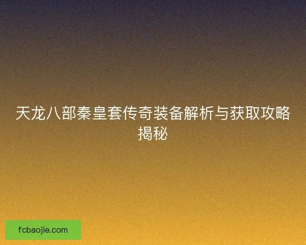 天龙八部秦皇套传奇装备解析与获取攻略揭秘