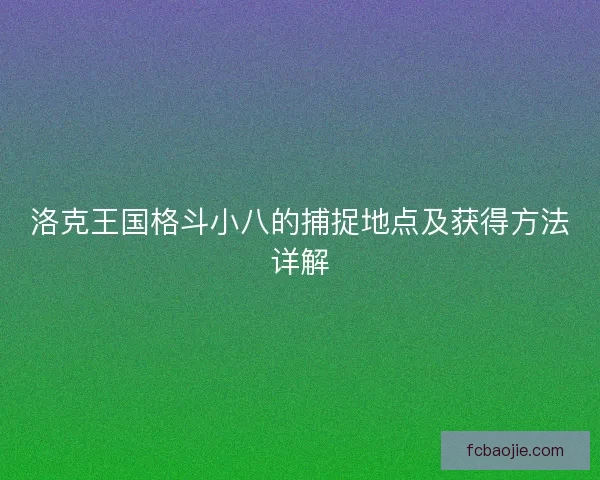 洛克王国格斗小八的捕捉地点及获得方法详解