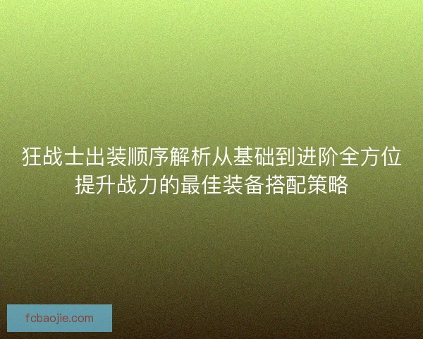 狂战士出装顺序解析从基础到进阶全方位提升战力的最佳装备搭配策略