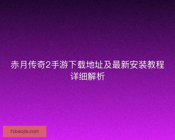 赤月传奇2手游下载地址及最新安装教程详细解析