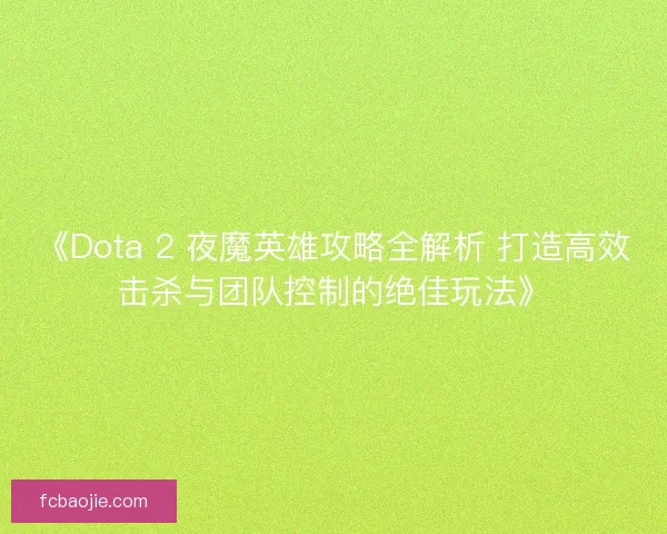 《Dota 2 夜魔英雄攻略全解析 打造高效击杀与团队控制的绝佳玩法》