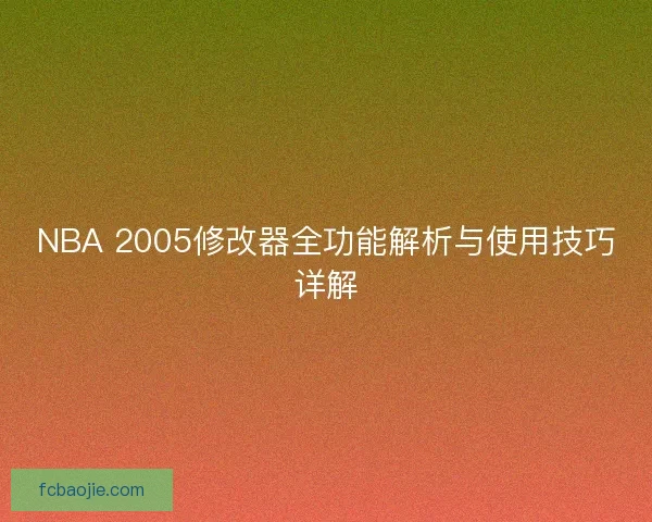NBA 2005修改器全功能解析与使用技巧详解