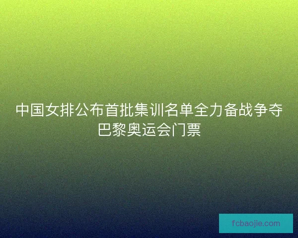 中国女排公布首批集训名单全力备战争夺巴黎奥运会门票