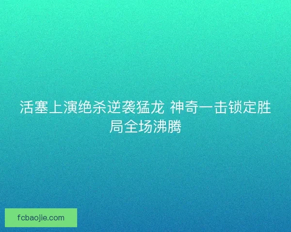 活塞上演绝杀逆袭猛龙 神奇一击锁定胜局全场沸腾