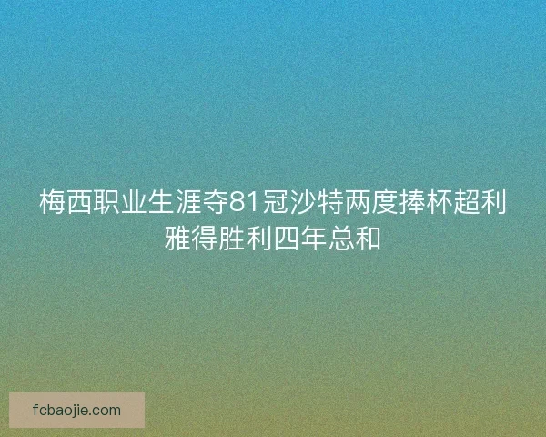 梅西职业生涯夺81冠沙特两度捧杯超利雅得胜利四年总和