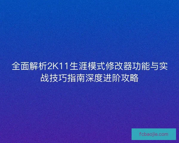 全面解析2K11生涯模式修改器功能与实战技巧指南深度进阶攻略